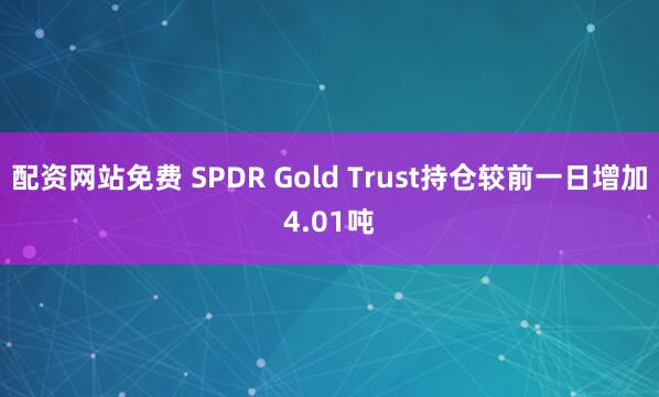 配资网站免费 SPDR Gold Trust持仓较前一日增加4.01吨