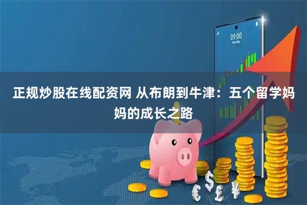 正规炒股在线配资网 从布朗到牛津:五个留学妈妈的成长之路