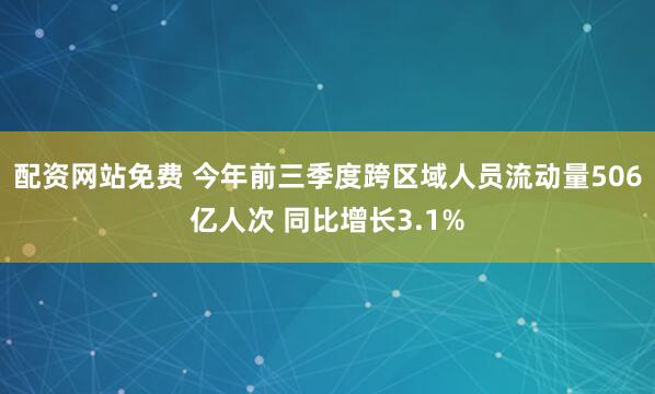 配资网站免费 今年前三季度跨区域人员流动量506亿人次 同比增长3.1%
