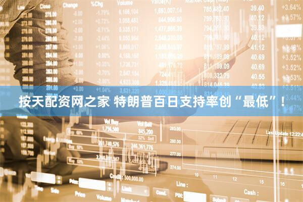 按天配资网之家 特朗普百日支持率创“最低”！