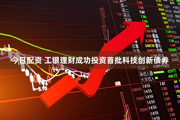 今日配资 工银理财成功投资首批科技创新债券