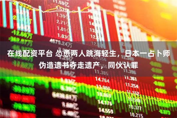 在线配资平台 怂恿两人跳海轻生，日本一占卜师伪造遗书夺走遗产，同伙认罪