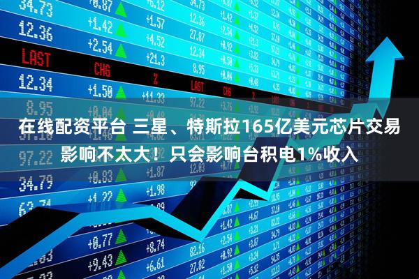 在线配资平台 三星、特斯拉165亿美元芯片交易影响不太大！只会影响台积电1%收入