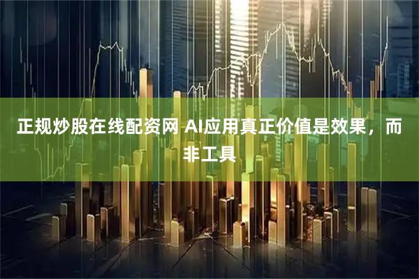正规炒股在线配资网 AI应用真正价值是效果，而非工具
