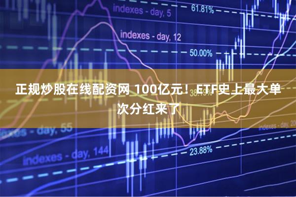 正规炒股在线配资网 100亿元！ETF史上最大单次分红来了